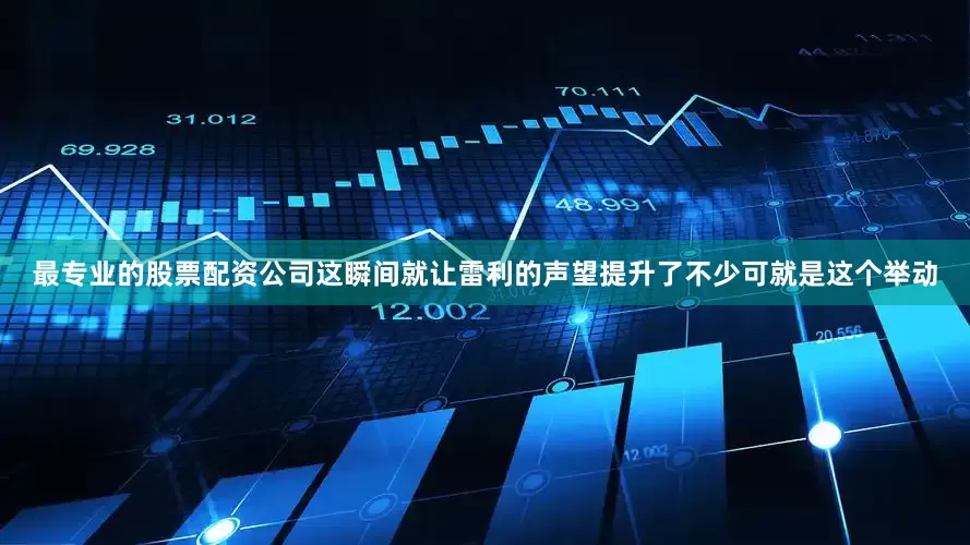 最专业的股票配资公司这瞬间就让雷利的声望提升了不少可就是这个举动