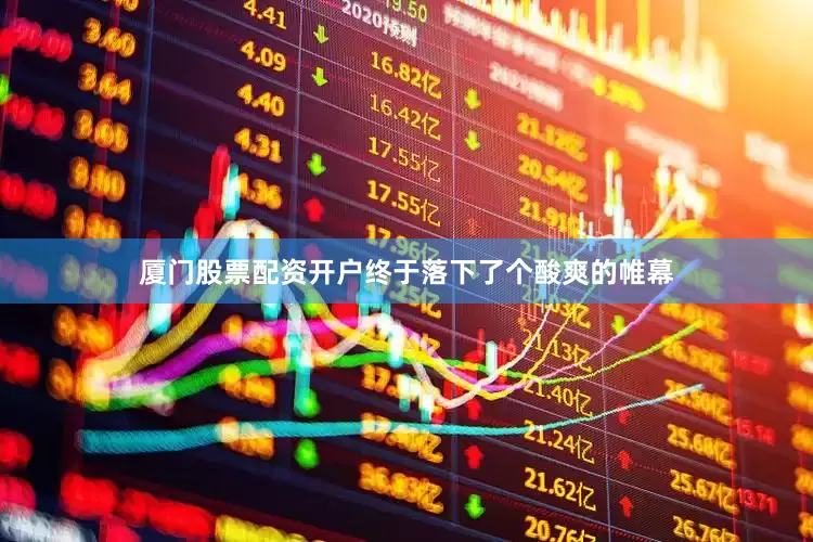 厦门股票配资开户终于落下了个酸爽的帷幕