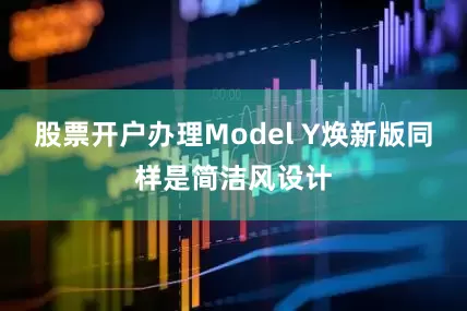 股票开户办理Model Y焕新版同样是简洁风设计