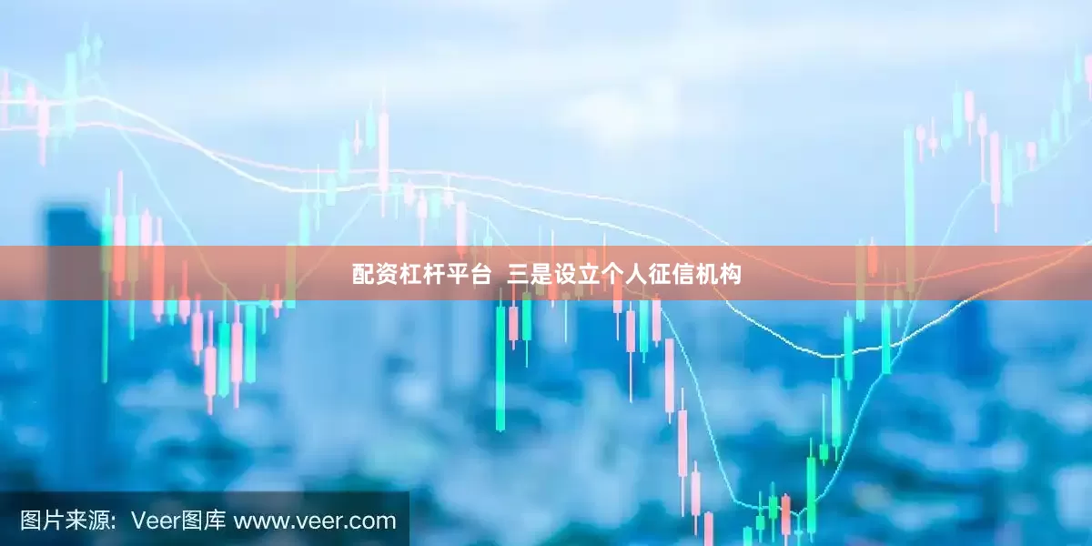 配资杠杆平台  三是设立个人征信机构