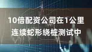 10倍配资公司在1公里连续蛇形绕桩测试中