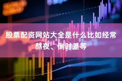 股票配资网站大全是什么比如经常熬夜、倒时差等