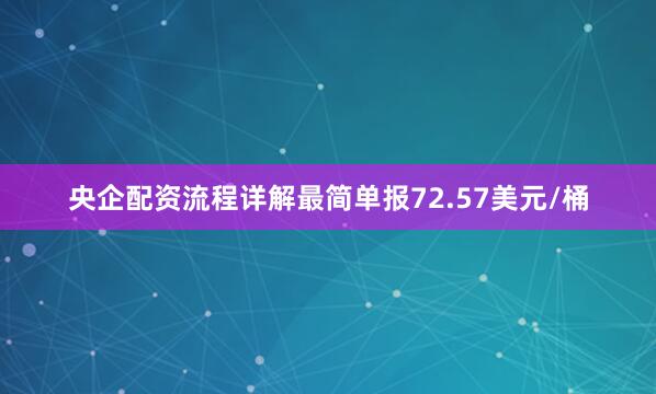 央企配资流程详解最简单报72.57美元/桶