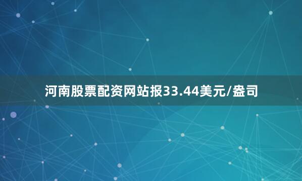 河南股票配资网站报33.44美元/盎司