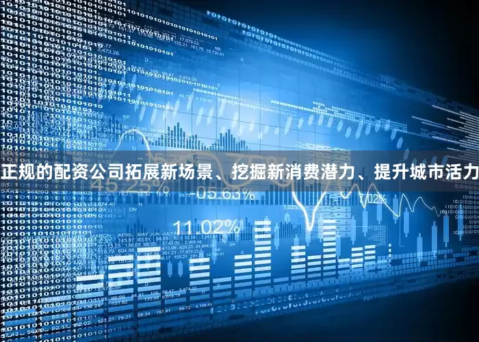 正规的配资公司拓展新场景、挖掘新消费潜力、提升城市活力