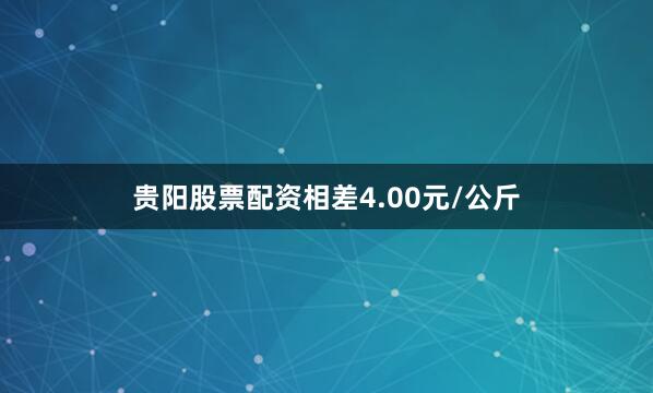 贵阳股票配资相差4.00元/公斤