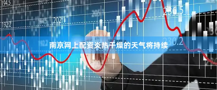 南京网上配资炎热干燥的天气将持续