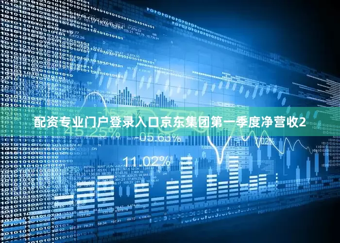 配资专业门户登录入口京东集团第一季度净营收2