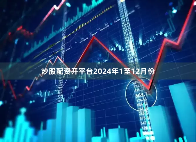 炒股配资开平台　　2024年1至12月份