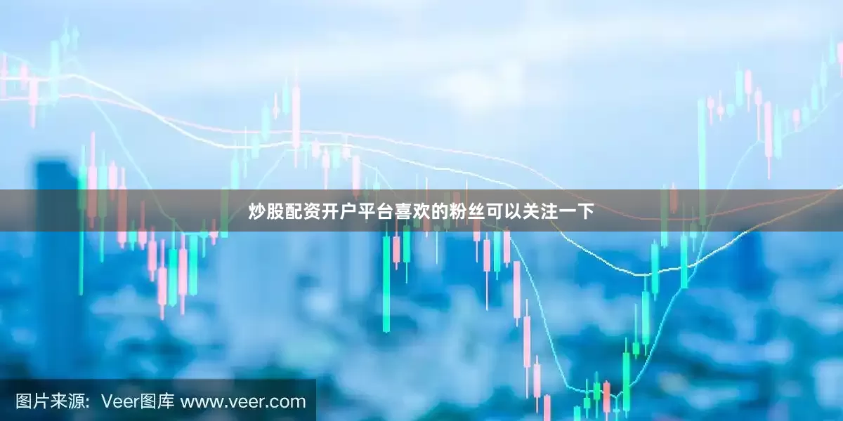 炒股配资开户平台喜欢的粉丝可以关注一下