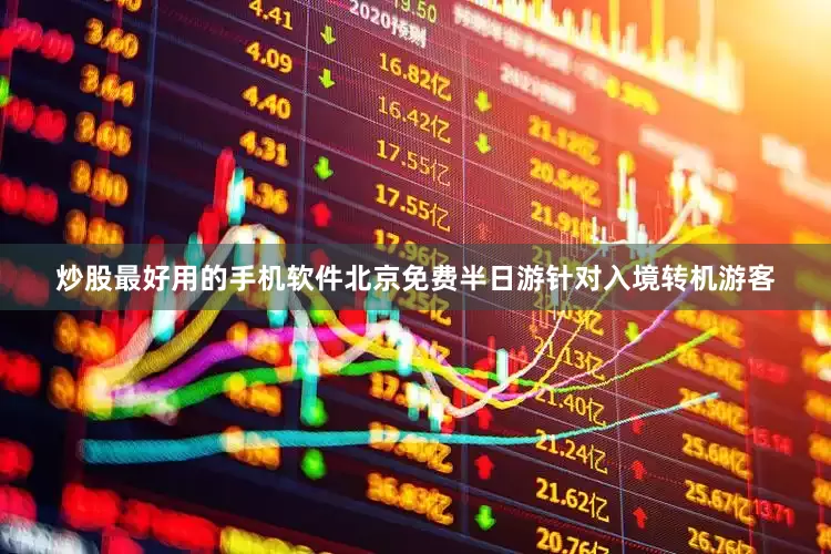 炒股最好用的手机软件北京免费半日游针对入境转机游客