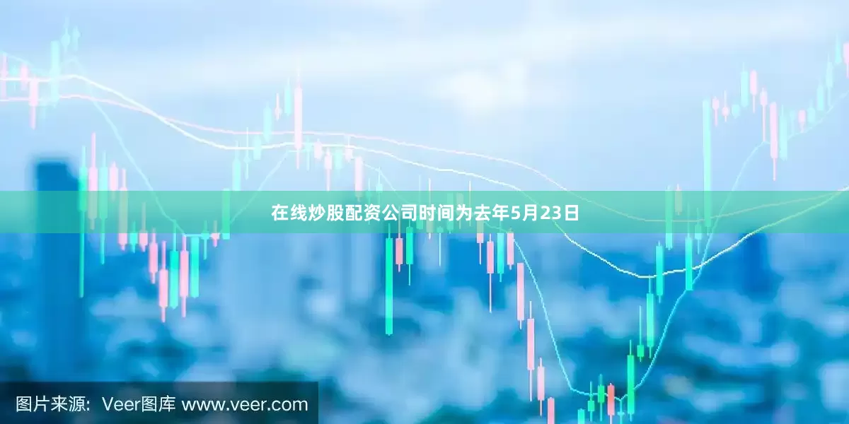 在线炒股配资公司时间为去年5月23日