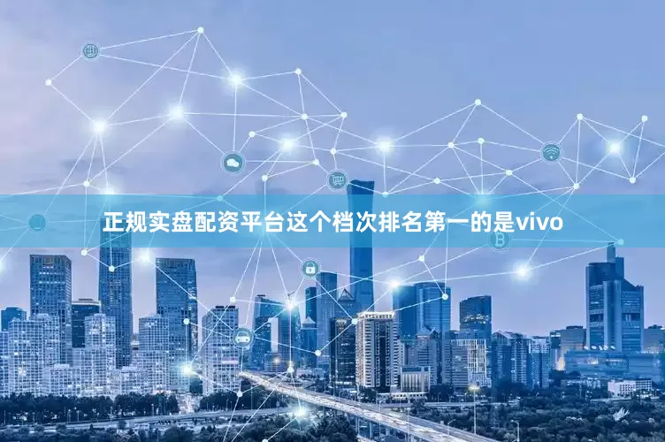 正规实盘配资平台这个档次排名第一的是vivo