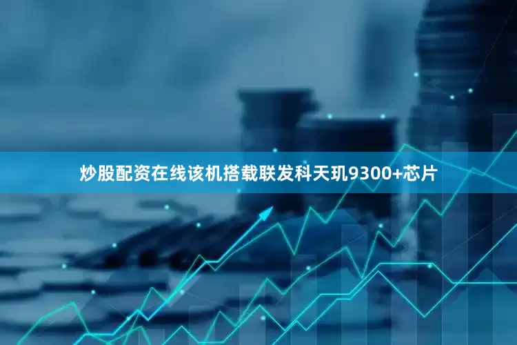 炒股配资在线该机搭载联发科天玑9300+芯片