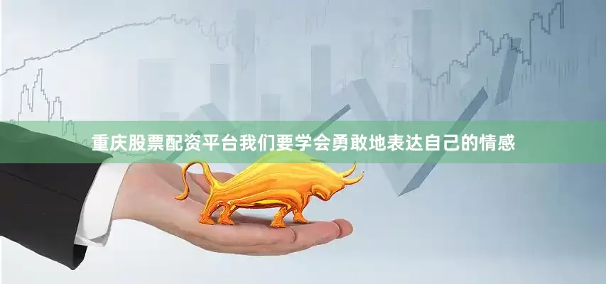 重庆股票配资平台我们要学会勇敢地表达自己的情感