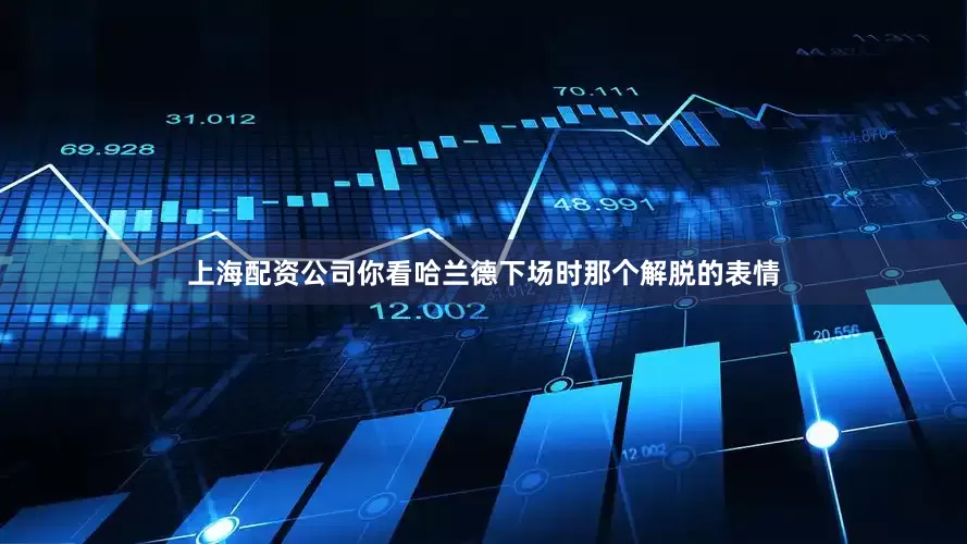 上海配资公司你看哈兰德下场时那个解脱的表情