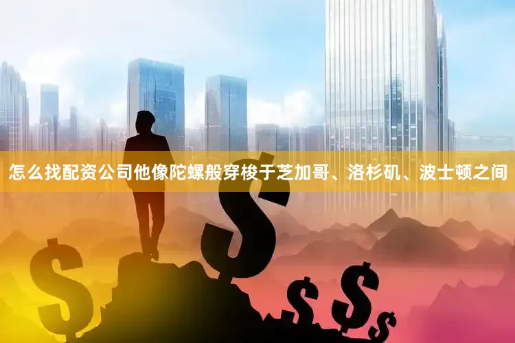 怎么找配资公司他像陀螺般穿梭于芝加哥、洛杉矶、波士顿之间