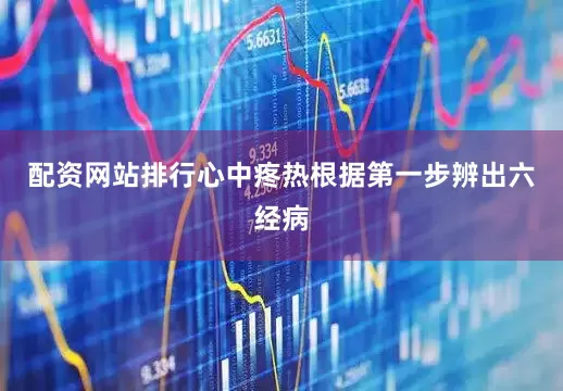 配资网站排行心中疼热根据第一步辨出六经病