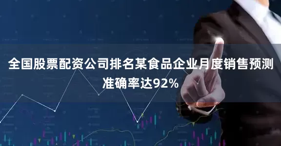 全国股票配资公司排名某食品企业月度销售预测准确率达92%