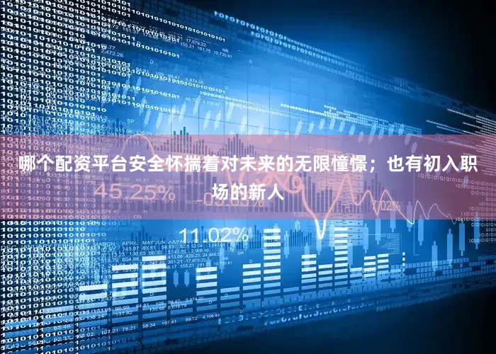 哪个配资平台安全怀揣着对未来的无限憧憬；也有初入职场的新人