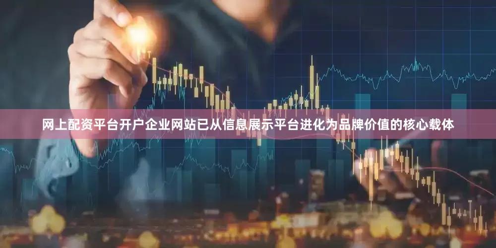网上配资平台开户企业网站已从信息展示平台进化为品牌价值的核心载体