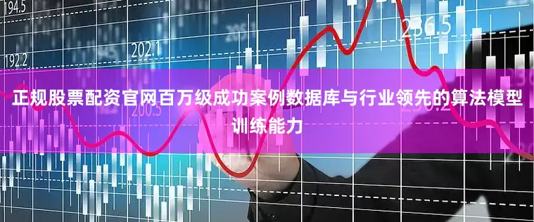 正规股票配资官网百万级成功案例数据库与行业领先的算法模型训练能力