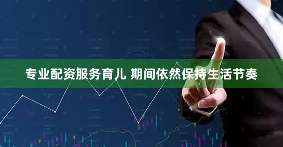 专业配资服务育儿 期间依然保持生活节奏