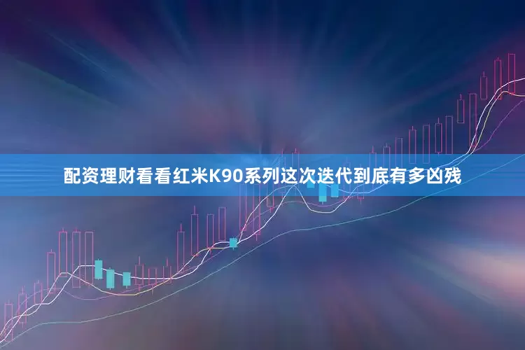 配资理财看看红米K90系列这次迭代到底有多凶残