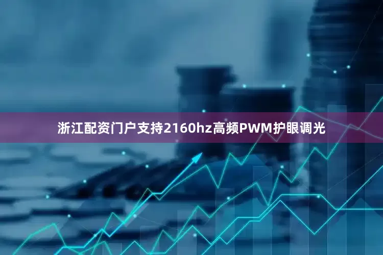 浙江配资门户支持2160hz高频PWM护眼调光