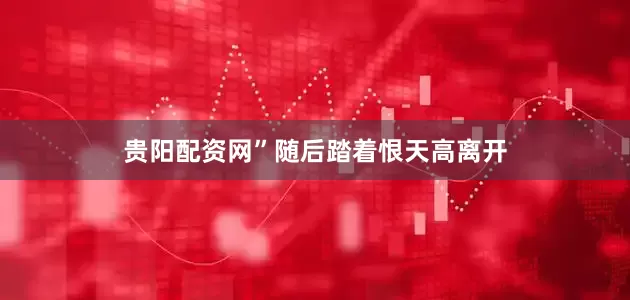 贵阳配资网”随后踏着恨天高离开