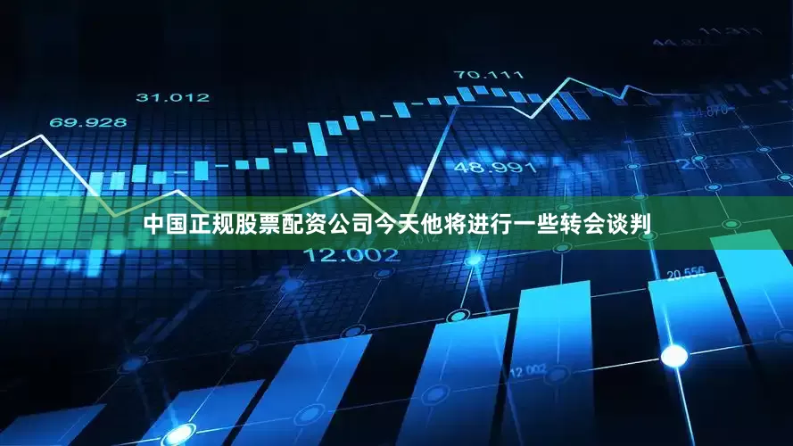 中国正规股票配资公司今天他将进行一些转会谈判