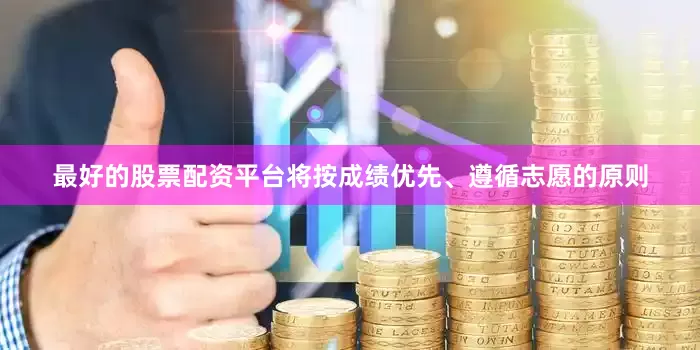 最好的股票配资平台将按成绩优先、遵循志愿的原则
