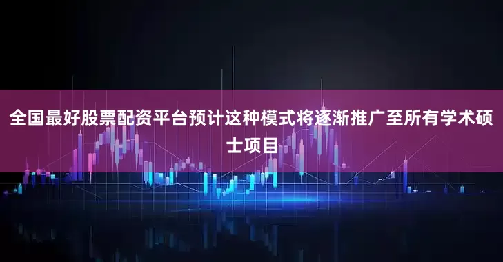 全国最好股票配资平台预计这种模式将逐渐推广至所有学术硕士项目