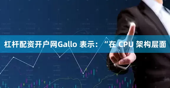 杠杆配资开户网Gallo 表示：“在 CPU 架构层面