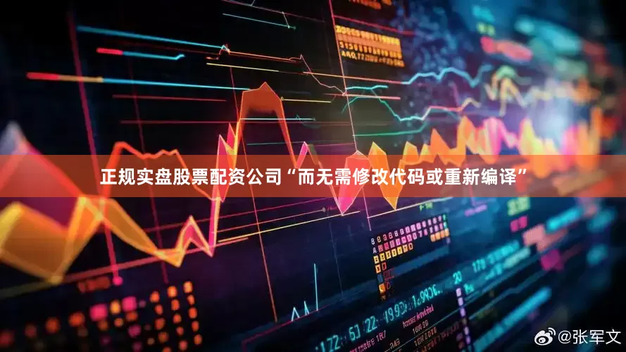 正规实盘股票配资公司“而无需修改代码或重新编译”