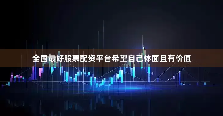 全国最好股票配资平台希望自己体面且有价值