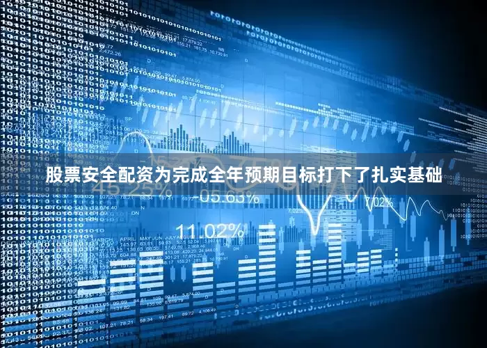 股票安全配资为完成全年预期目标打下了扎实基础