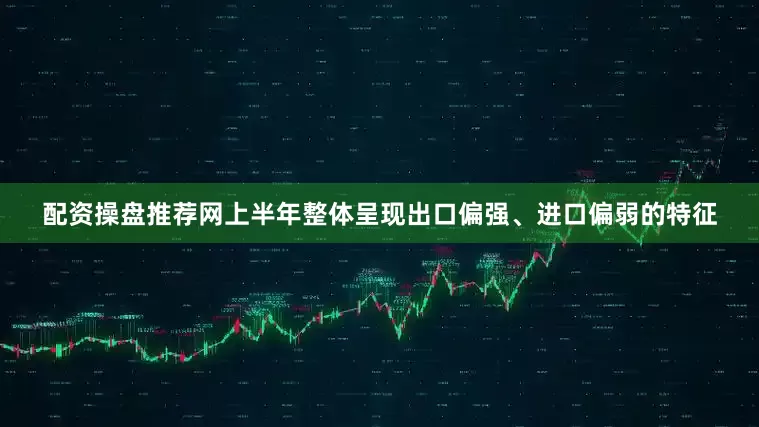 配资操盘推荐网上半年整体呈现出口偏强、进口偏弱的特征