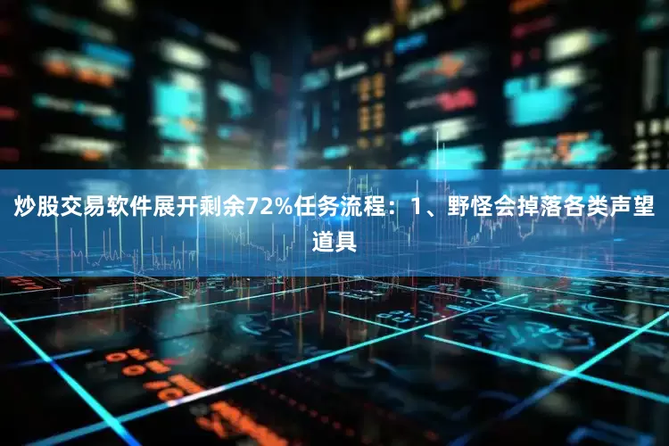 炒股交易软件展开剩余72%任务流程：1、野怪会掉落各类声望道具