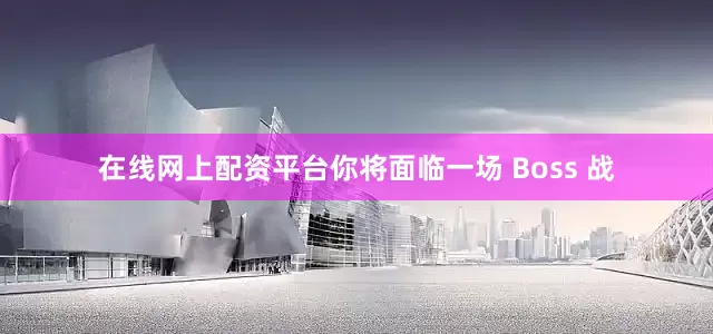 在线网上配资平台你将面临一场 Boss 战