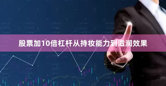 股票加10倍杠杆从持妆能力到滋润效果