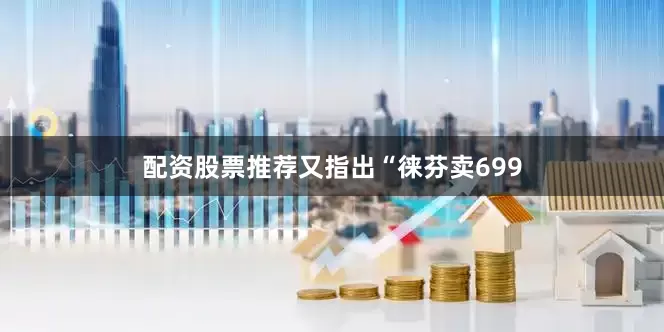 配资股票推荐又指出“徕芬卖699