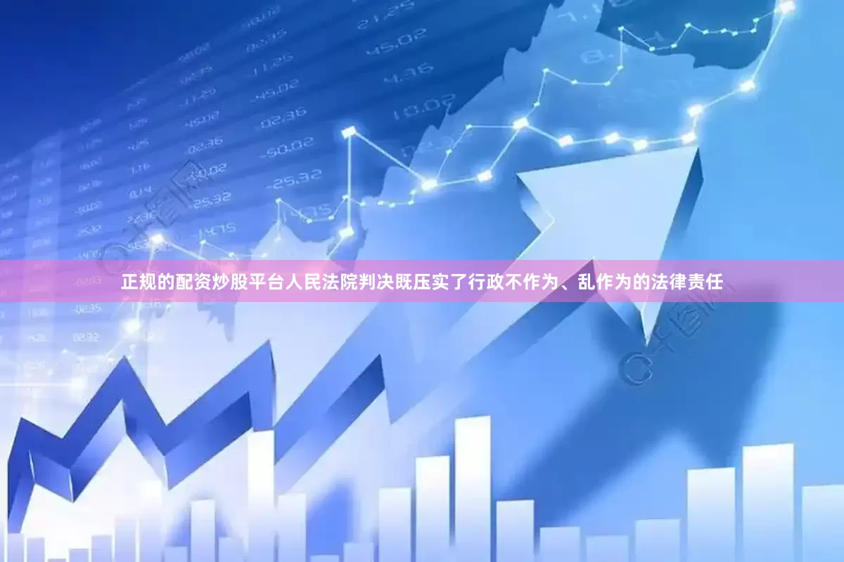 正规的配资炒股平台人民法院判决既压实了行政不作为、乱作为的法律责任