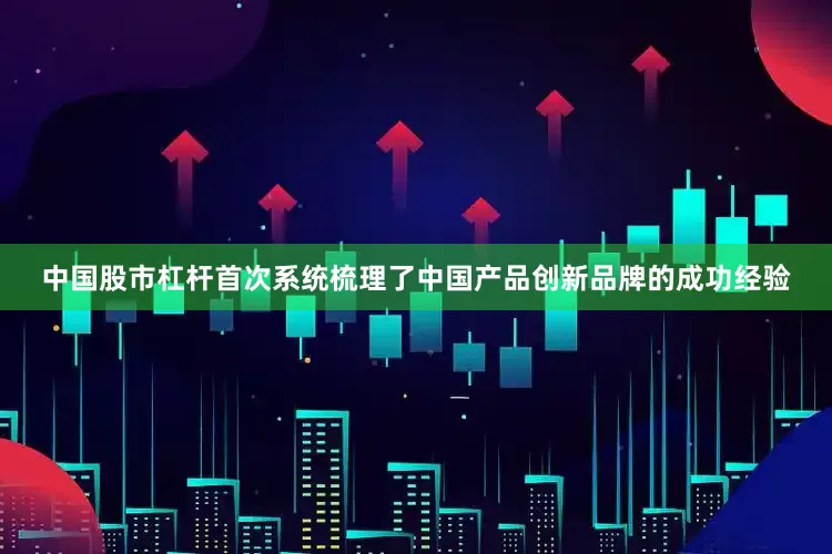 中国股市杠杆首次系统梳理了中国产品创新品牌的成功经验