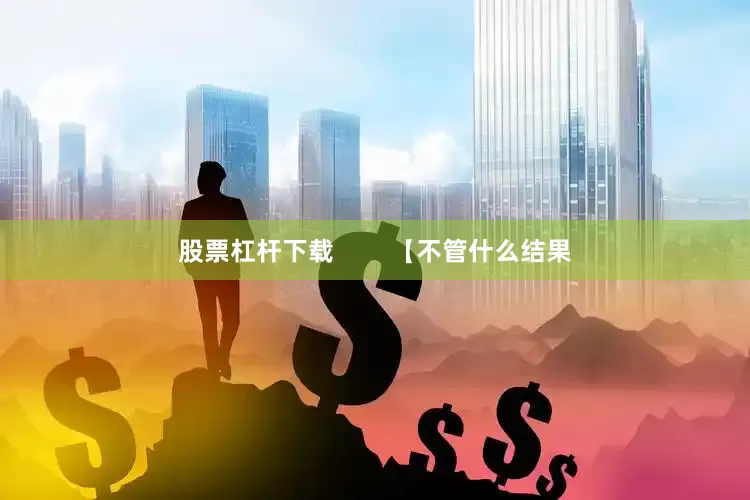 股票杠杆下载        【不管什么结果