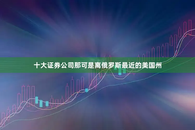 十大证券公司那可是离俄罗斯最近的美国州