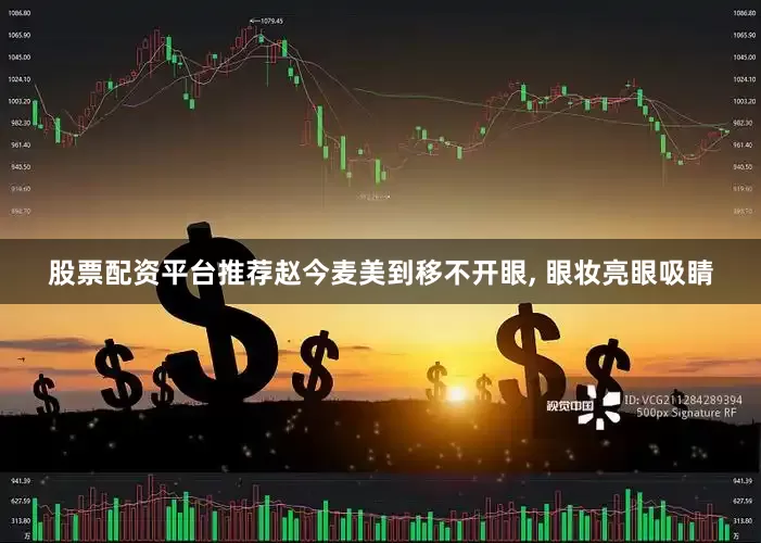 股票配资平台推荐赵今麦美到移不开眼, 眼妆亮眼吸睛