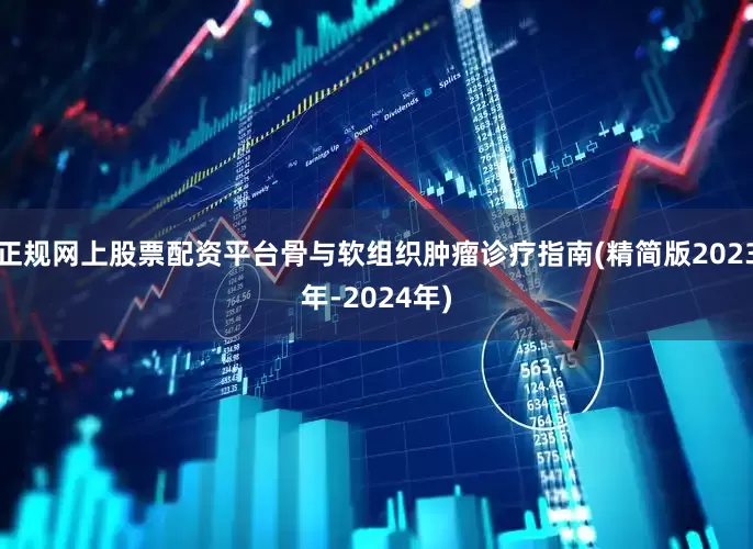 正规网上股票配资平台骨与软组织肿瘤诊疗指南(精简版2023年-2024年)