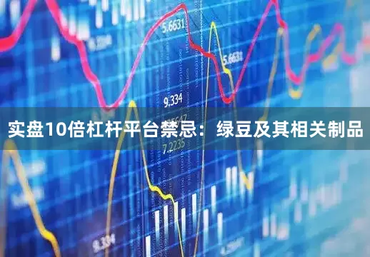 实盘10倍杠杆平台禁忌：绿豆及其相关制品