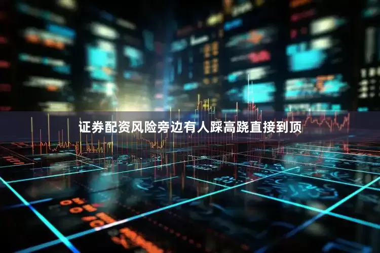 证券配资风险旁边有人踩高跷直接到顶